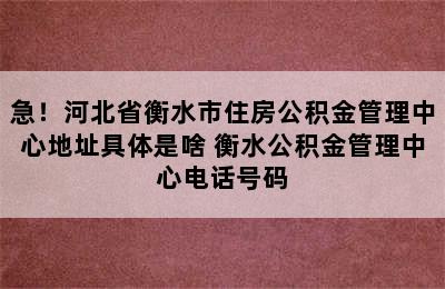 急！河北省衡水市住房公积金管理中心地址具体是啥 衡水公积金管理中心电话号码